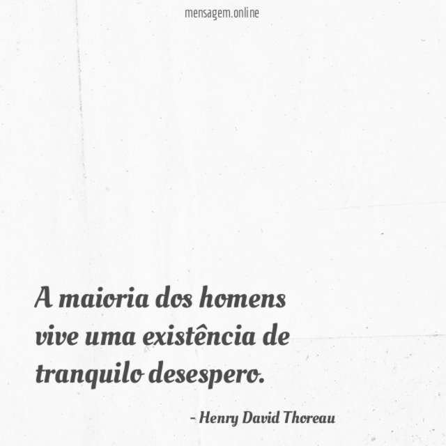 A maioria dos homens vive uma existência de tranquilo desespero