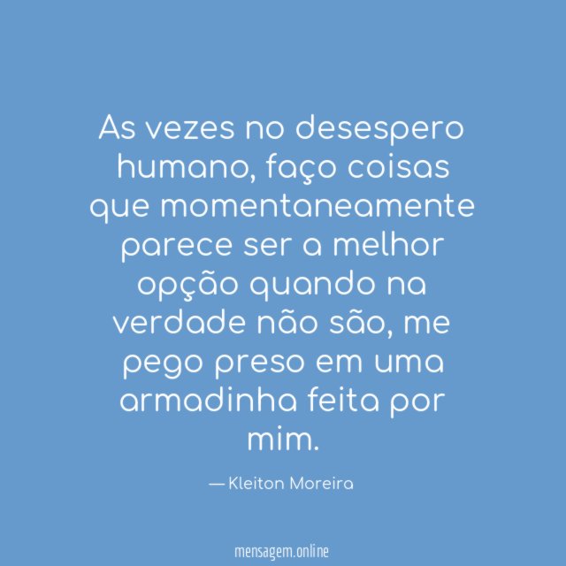 As vezes no desespero humano