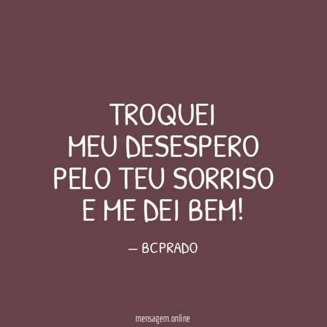 TROQUEI MEU DESESPERO PELO TEU SORRISO E ME DEI BEM