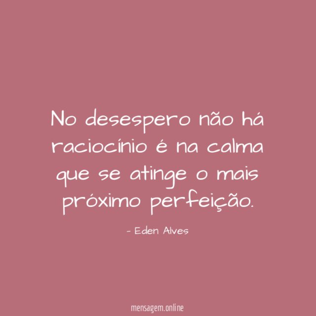 No desespero não há raciocínio é na calma que