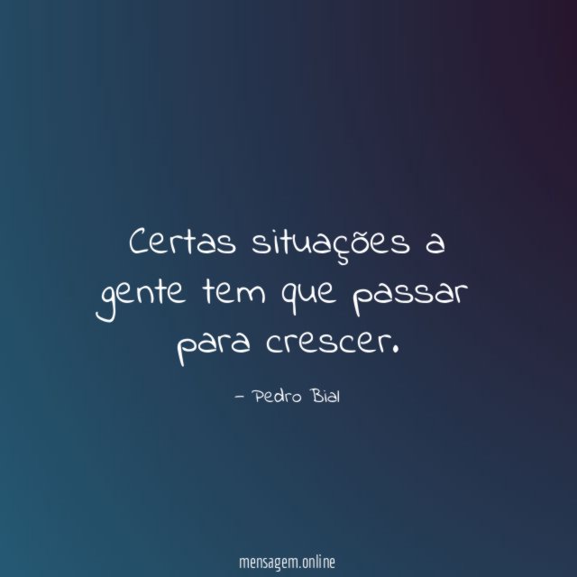 Certas situações a gente tem que passar para crescer