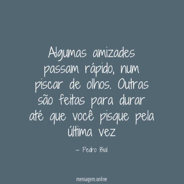 Algumas amizades passam rápido