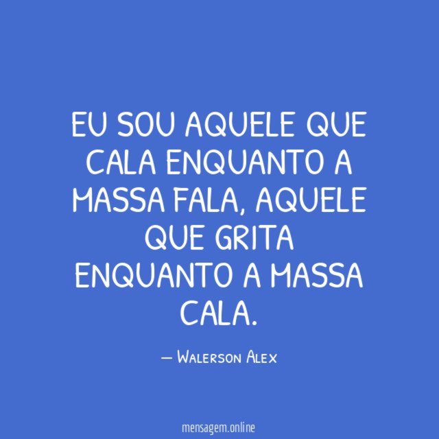 Eu sou aquele que cala enquanto a massa fala