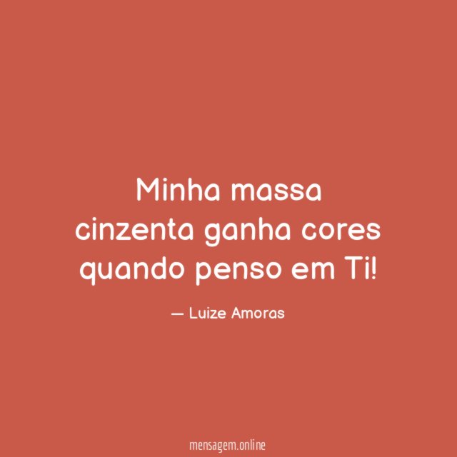 Minha massa cinzenta ganha cores quando penso em Ti