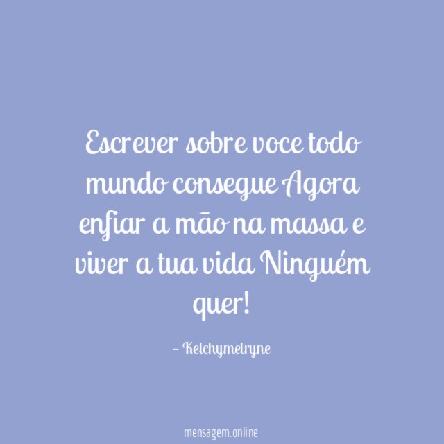 Escrever sobre voce todo mundo consegue Agora enfiar a