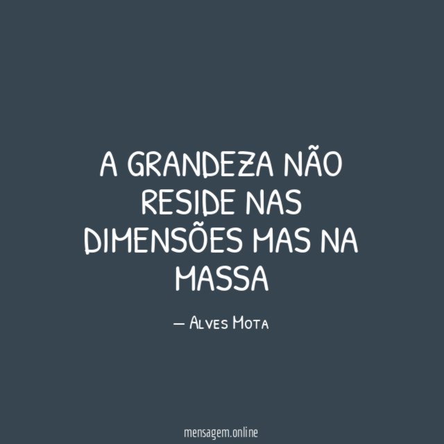 A GRANDEZA NÃO RESIDE NAS DIMENSÕES MAS NA MASSA"