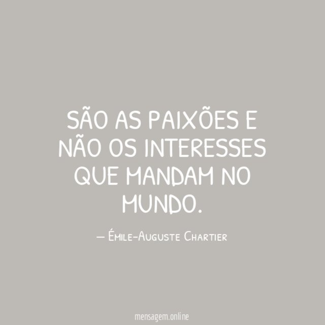 São as paixões e não os interesses que