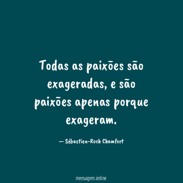 Todas as paixões são exageradas