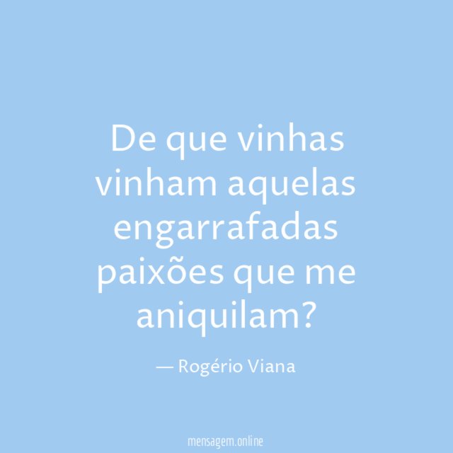 De que vinhas vinham aquelas engarrafadas paixões que me aniquilam