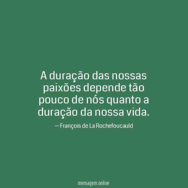 A duração das nossas paixões depende tão pouco