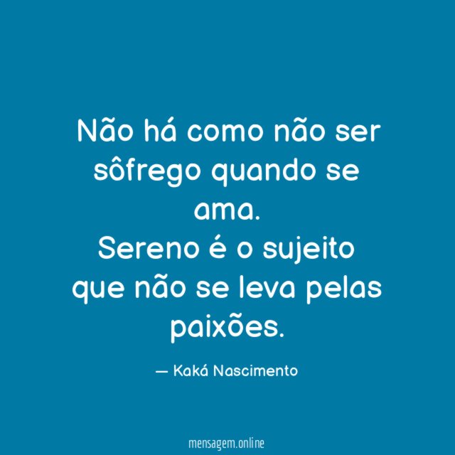 Não há como não ser sôfrego quando se ama