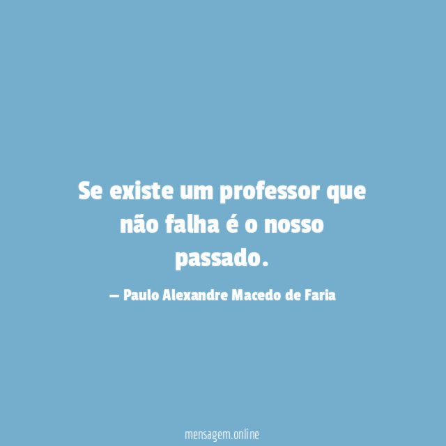Se existe um professor que não falha é o nosso passado