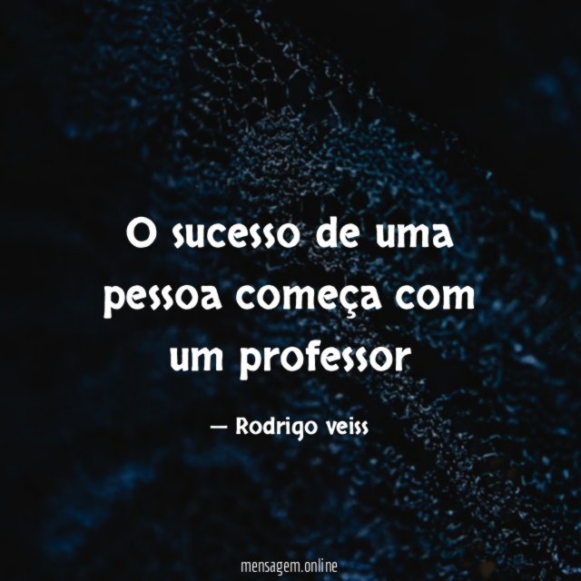 O sucesso de uma pessoa começa com um professor