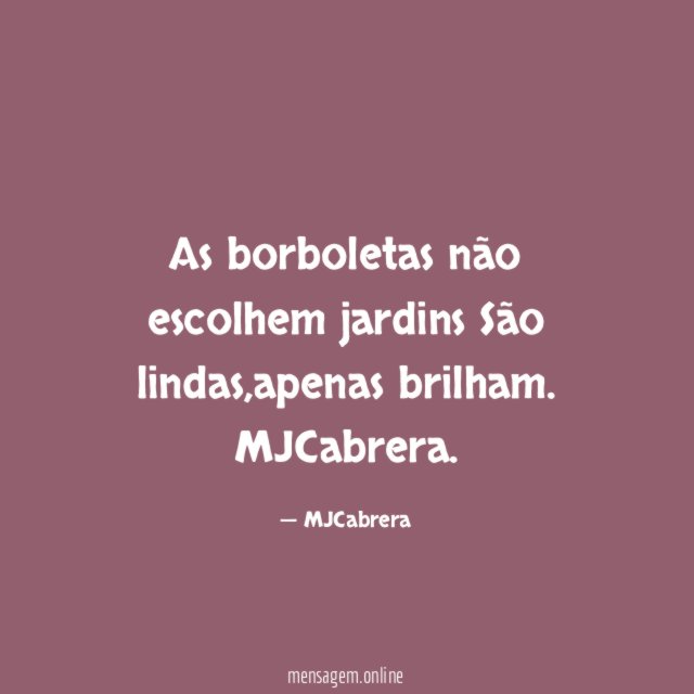 As borboletas
não escolhem jardins
São lindas,apenas brilham.