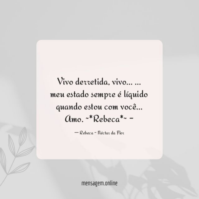 Vivo derretida, vivo…
… meu estado sempre é líquido quando estou com você…