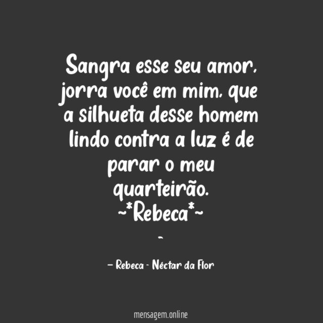 Sangra esse seu amor, jorra você em mim, que a silhueta desse homem lindo contra a luz é de parar o meu quarteirão.