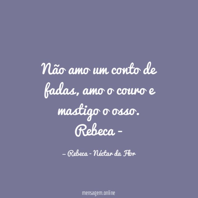 Não amo um conto de fadas, amo o couro e mastigo o osso.
