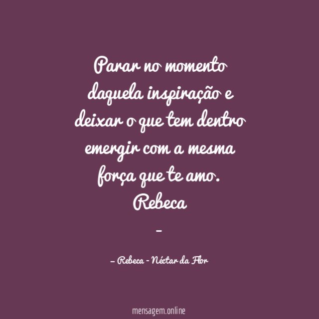 Parar no momento daquela inspiração e deixar o que tem dentro emergir com a mesma força que te amo.