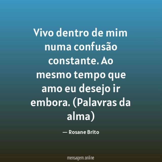 Vivo dentro de mim numa confusão constante. Ao mesmo tempo que amo eu desejo ir embora.