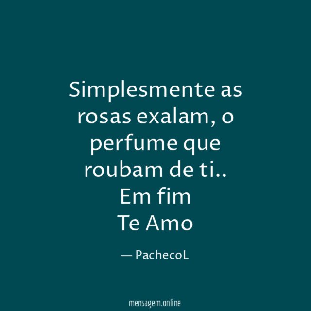 Simplesmente as rosas exalam , o perfume que roubam de ti .. Em fim