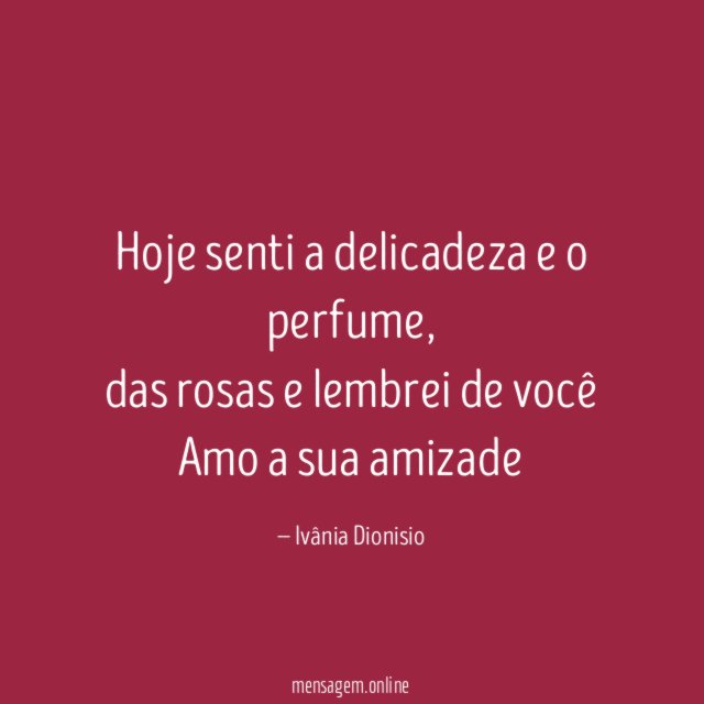 Hoje senti a delicadeza e o perfume