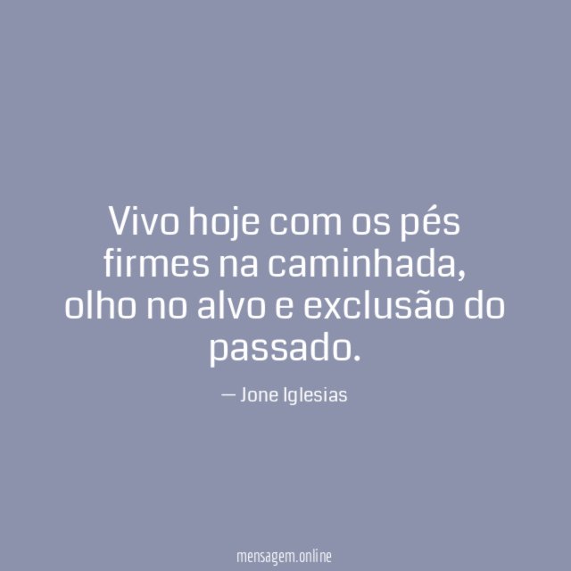 Vivo hoje com os pés firmes na caminhada