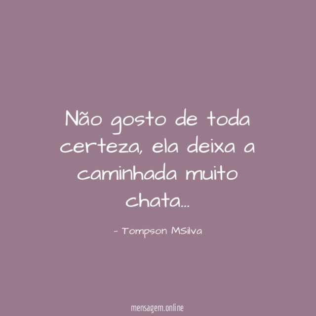 Não gosto de toda certeza