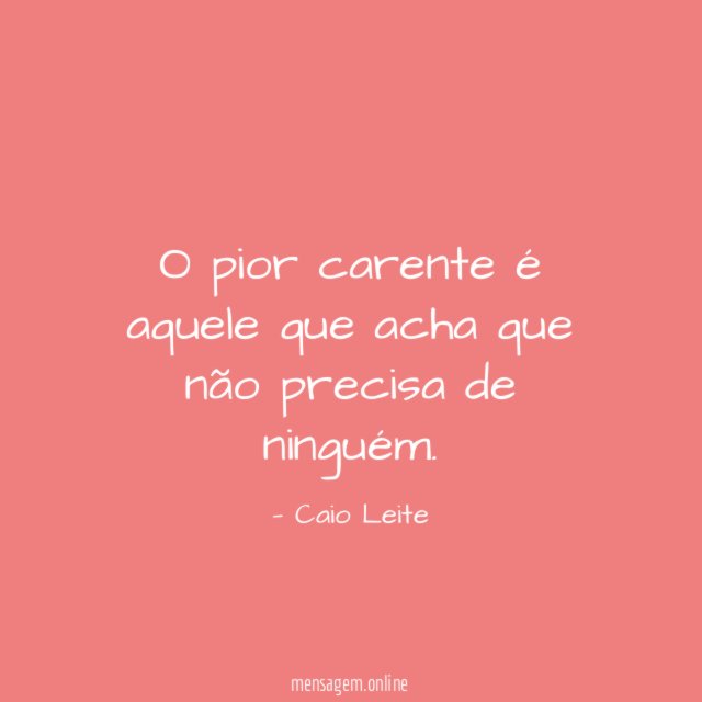 O pior carente é aquele que acha que