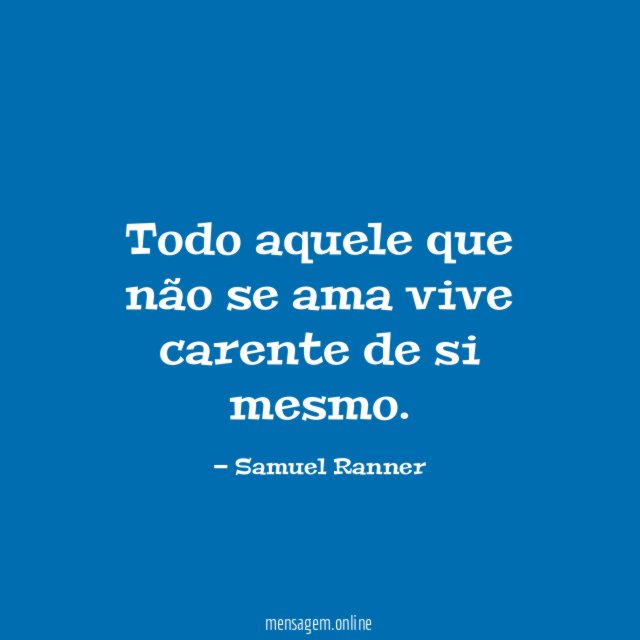 Todo aquele que não se ama vive carente de si mesmo