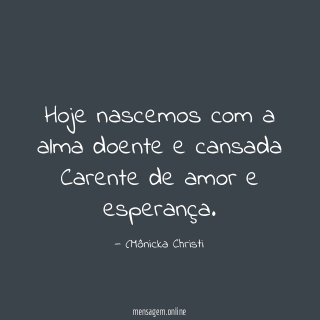 Hoje nascemos com a alma doente e cansada Carente