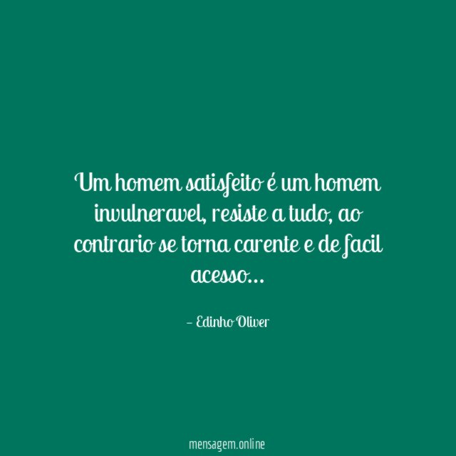 Um homem satisfeito é um homem invulneravel