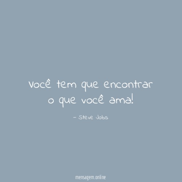 Você tem que encontrar o que você ama