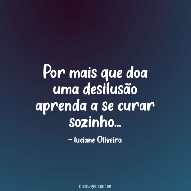 Por mais que doa uma desilusão aprenda a se curar sozinho