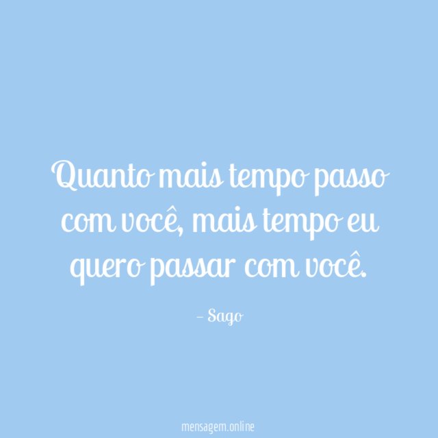 Quanto mais tempo passo com você