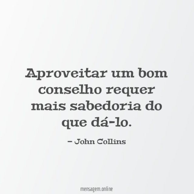 Aproveitar um bom conselho requer mais sabedoria do que dá-lo