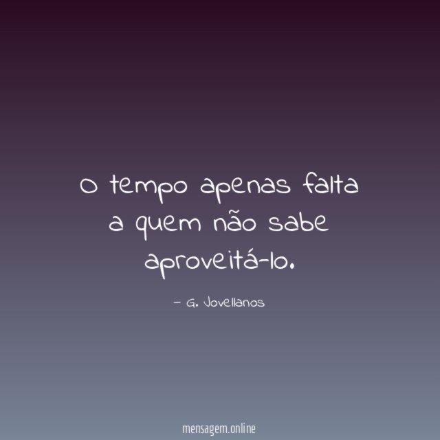 O tempo apenas falta a quem não sabe aproveitá-lo