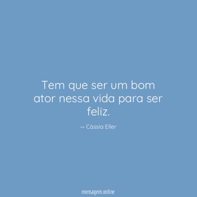 Tem que ser um bom ator nessa vida para ser feliz