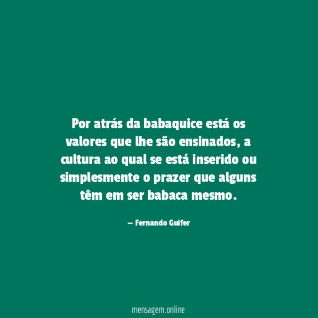 Por atrás da babaquice está os valores que