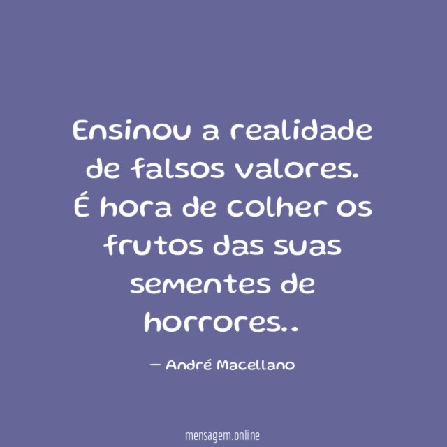 Ensinou a realidade de falsos valores