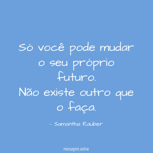 Só você pode mudar o seu próprio futuro