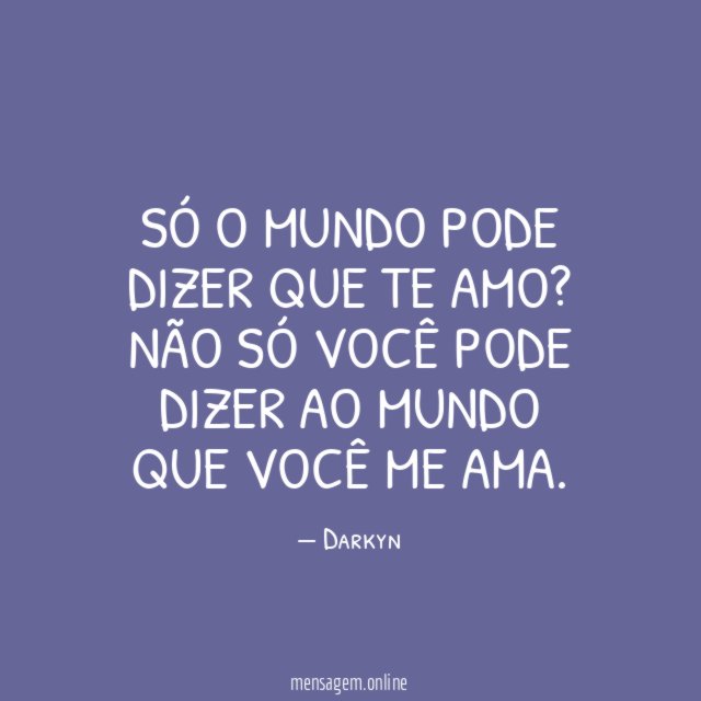 Só o mundo pode dizer que te amo