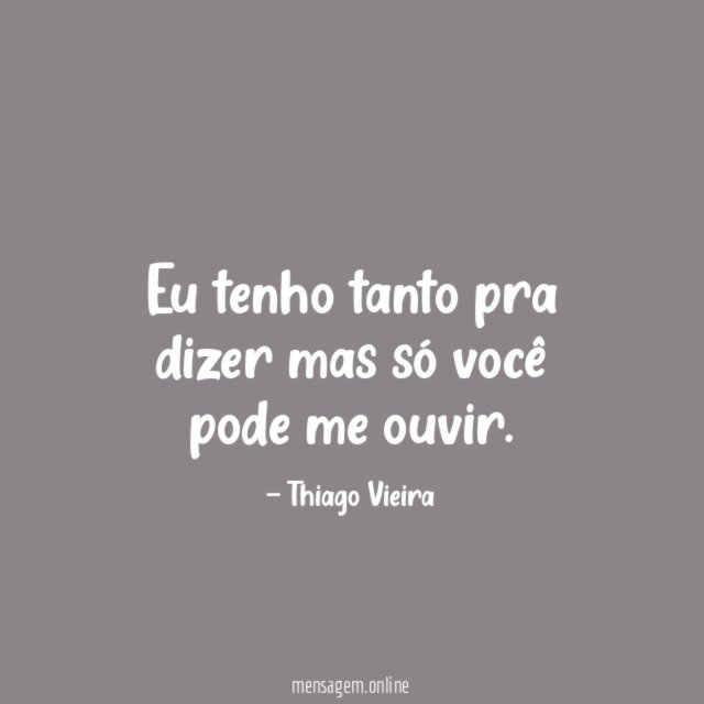 Eu tenho tanto pra dizer mas só você pode me ouvir