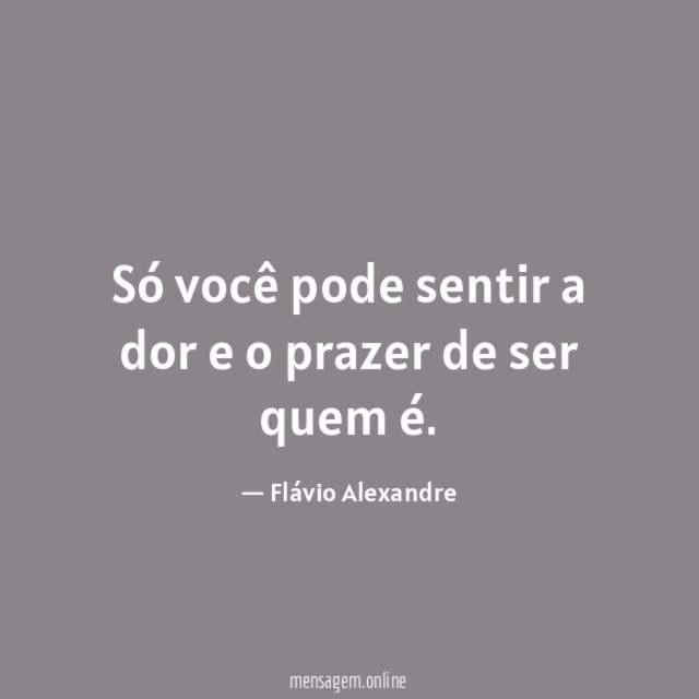 Só você pode sentir a dor e o prazer de ser quem é