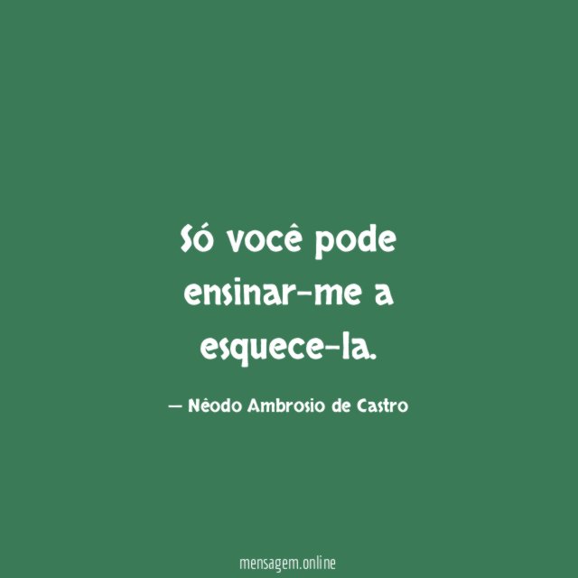 Só você pode ensinar-me a esquece-la