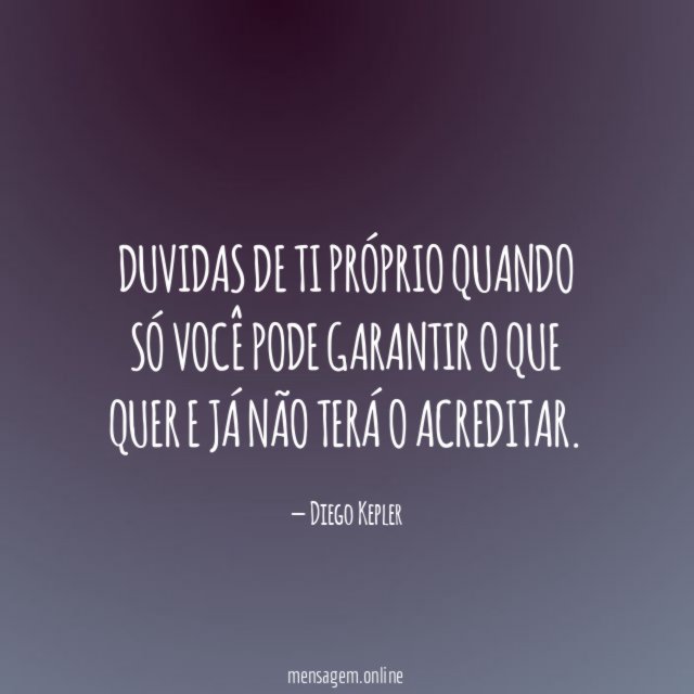 Duvidas de ti próprio quando só você pode
