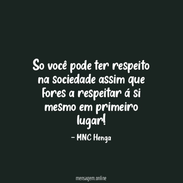So você pode ter respeito na sociedade assim