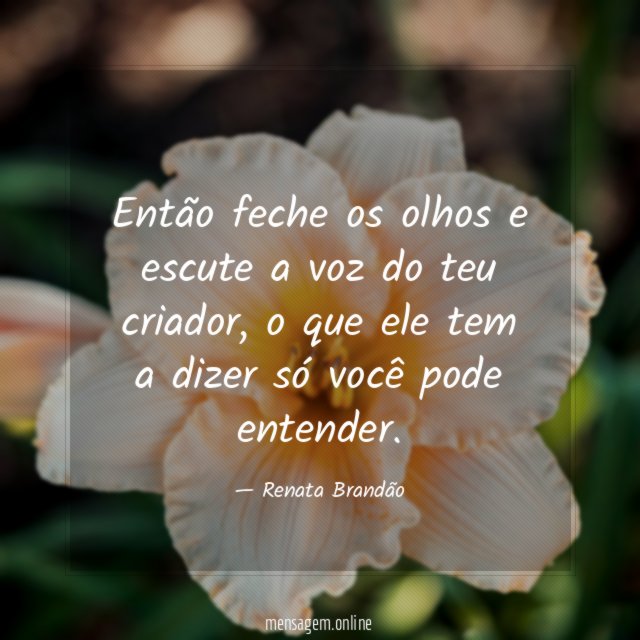 Então feche os olhos e escute a voz do teu criador