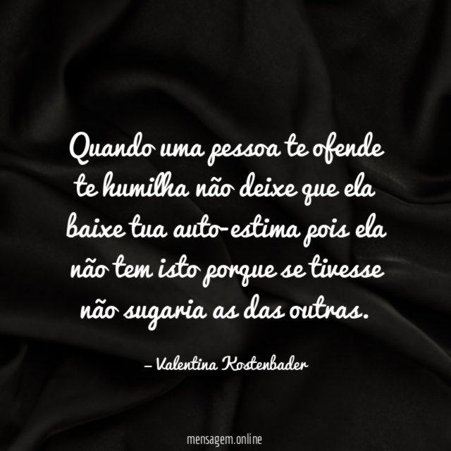 Quando uma pessoa te ofende te humilha não