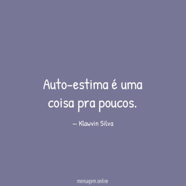 Auto-estima é uma coisa pra poucos
