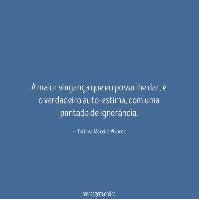 A maior vingança que eu posso lhe dar